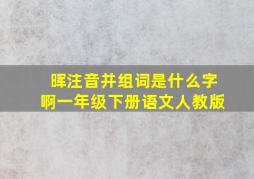 晖注音并组词是什么字啊一年级下册语文人教版