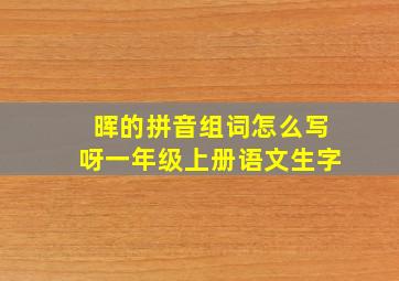 晖的拼音组词怎么写呀一年级上册语文生字