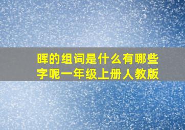 晖的组词是什么有哪些字呢一年级上册人教版