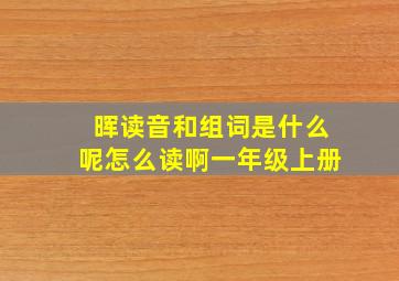 晖读音和组词是什么呢怎么读啊一年级上册