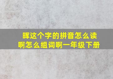 晖这个字的拼音怎么读啊怎么组词啊一年级下册