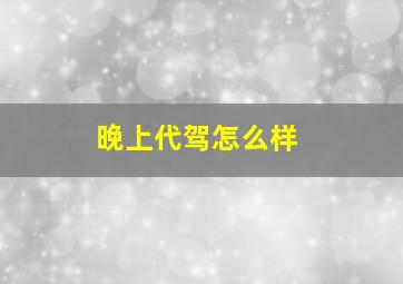 晚上代驾怎么样