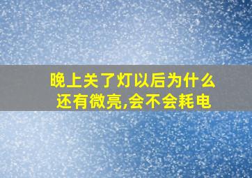 晚上关了灯以后为什么还有微亮,会不会耗电