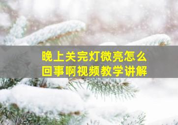 晚上关完灯微亮怎么回事啊视频教学讲解