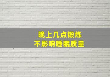 晚上几点锻炼不影响睡眠质量