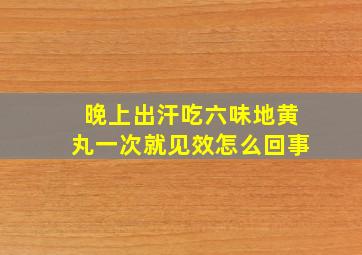 晚上出汗吃六味地黄丸一次就见效怎么回事