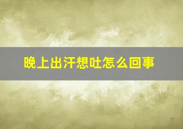 晚上出汗想吐怎么回事