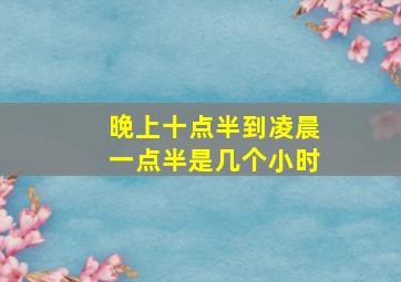 晚上十点半到凌晨一点半是几个小时