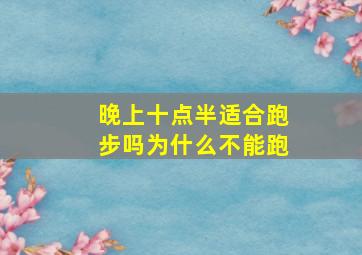 晚上十点半适合跑步吗为什么不能跑