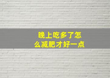 晚上吃多了怎么减肥才好一点