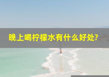 晚上喝柠檬水有什么好处?