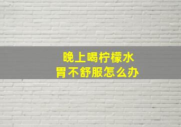 晚上喝柠檬水胃不舒服怎么办