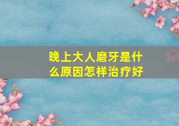 晚上大人磨牙是什么原因怎样治疗好