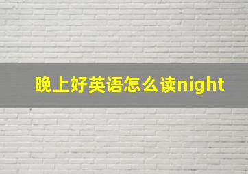 晚上好英语怎么读night