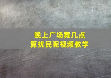 晚上广场舞几点算扰民呢视频教学