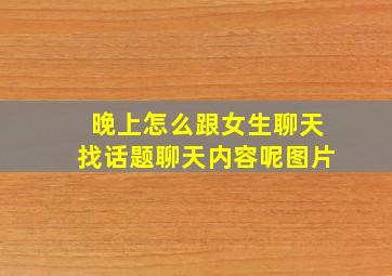 晚上怎么跟女生聊天找话题聊天内容呢图片