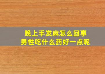 晚上手发麻怎么回事男性吃什么药好一点呢