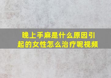 晚上手麻是什么原因引起的女性怎么治疗呢视频