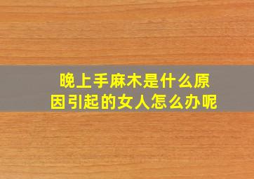 晚上手麻木是什么原因引起的女人怎么办呢