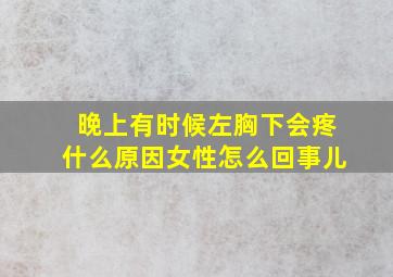 晚上有时候左胸下会疼什么原因女性怎么回事儿