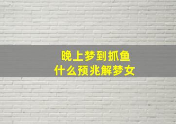 晚上梦到抓鱼什么预兆解梦女