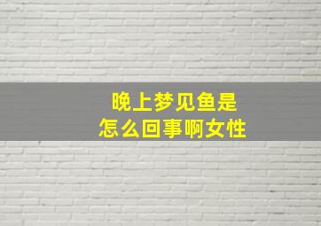 晚上梦见鱼是怎么回事啊女性