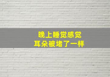 晚上睡觉感觉耳朵被堵了一样