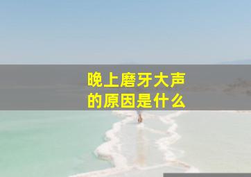 晚上磨牙大声的原因是什么