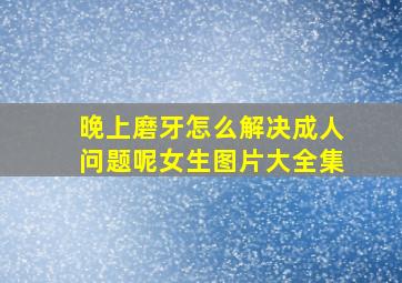 晚上磨牙怎么解决成人问题呢女生图片大全集