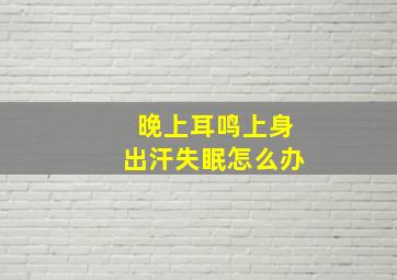 晚上耳鸣上身出汗失眠怎么办