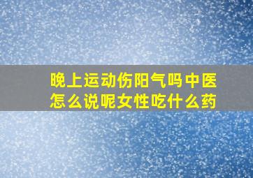 晚上运动伤阳气吗中医怎么说呢女性吃什么药