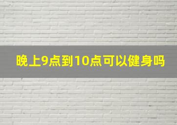 晚上9点到10点可以健身吗