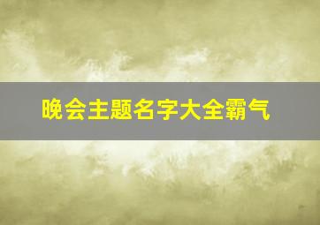 晚会主题名字大全霸气