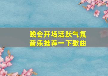 晚会开场活跃气氛音乐推荐一下歌曲