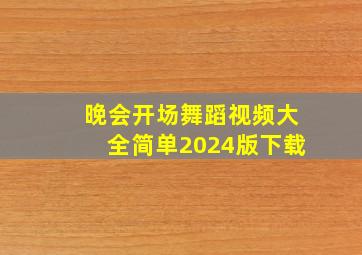 晚会开场舞蹈视频大全简单2024版下载