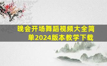 晚会开场舞蹈视频大全简单2024版本教学下载