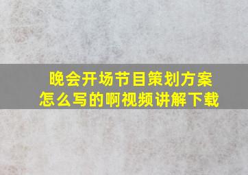 晚会开场节目策划方案怎么写的啊视频讲解下载