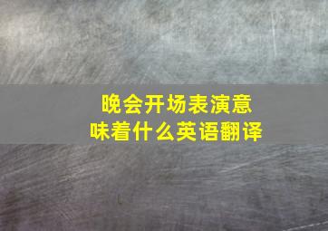 晚会开场表演意味着什么英语翻译