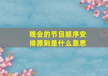 晚会的节目顺序安排原则是什么意思