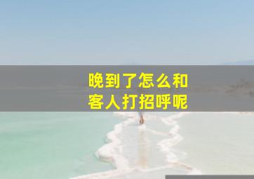 晚到了怎么和客人打招呼呢