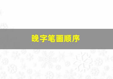 晚字笔画顺序