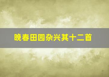 晚春田园杂兴其十二首