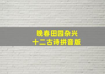 晚春田园杂兴十二古诗拼音版