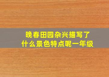 晚春田园杂兴描写了什么景色特点呢一年级