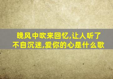 晚风中吹来回忆,让人听了不自沉迷,爱你的心是什么歌