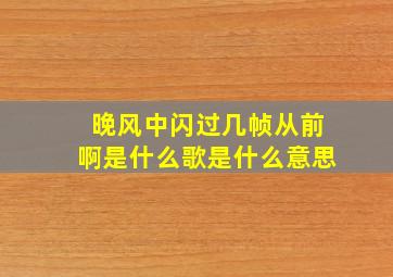 晚风中闪过几帧从前啊是什么歌是什么意思