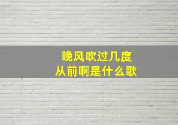 晚风吹过几度从前啊是什么歌