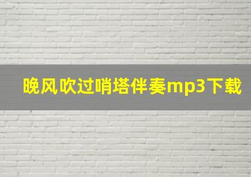 晚风吹过哨塔伴奏mp3下载