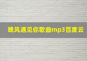 晚风遇见你歌曲mp3百度云