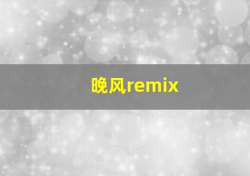 晚风remix